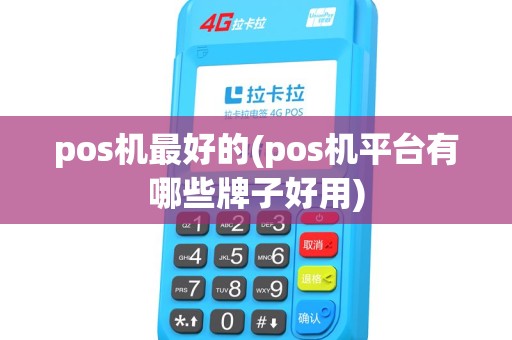 pos机最好的(pos机平台有哪些牌子好用) pos机最好的(pos机平台有哪些牌子好用)