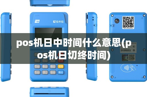 pos机日中时间什么意思(pos机日切终时间) pos机日中时间什么意思(pos机日切终时间)