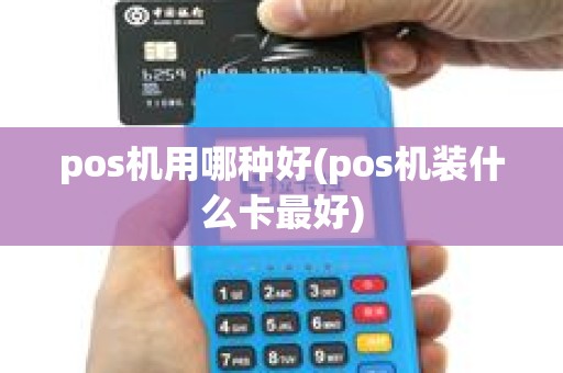 pos机用哪种好(pos机装什么卡最好) pos机用哪种好(pos机装什么卡最好)
