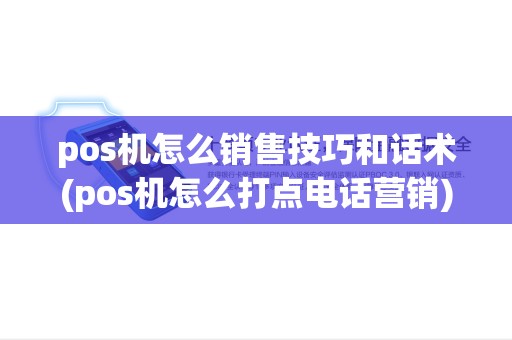 pos机怎么销售技巧和话术(pos机怎么打点电话营销) pos机怎么销售技巧和话术(pos机怎么打点电话营销)