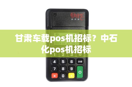 甘肃车载pos机招标？中石化pos机招标