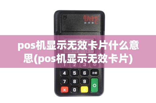pos机显示无效卡片什么意思(pos机显示无效卡片)