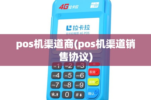 pos机渠道商(pos机渠道销售协议) pos机渠道商(pos机渠道销售协议)