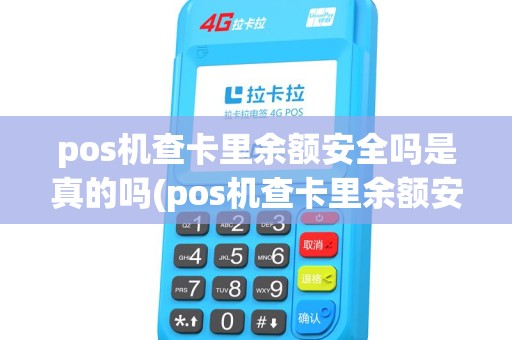 pos机查卡里余额安全吗是真的吗(pos机查卡里余额安全吗) pos机查卡里余额安全吗是真的吗(pos机查卡里余额安全吗)