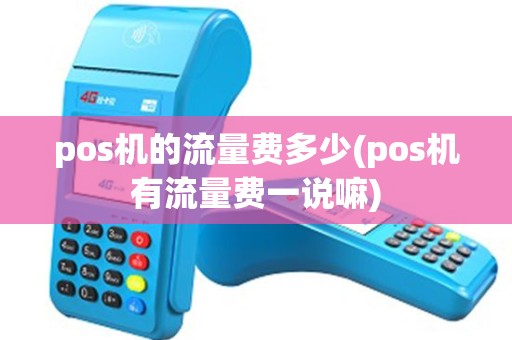 pos机的流量费多少(pos机有流量费一说嘛)
