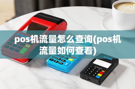 pos机流量怎么查询(pos机流量如何查看) pos机流量怎么查询(pos机流量如何查看)