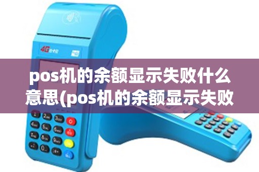 pos机的余额显示失败什么意思(pos机的余额显示失败) pos机的余额显示失败什么意思(pos机的余额显示失败)
