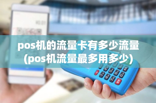 pos机的流量卡有多少流量(pos机流量最多用多少) pos机的流量卡有多少流量(pos机流量最多用多少)