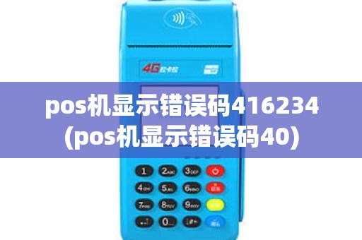 pos机显示错误码416234(pos机显示错误码40) pos机显示错误码416234(pos机显示错误码40)
