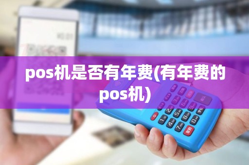pos机是否有年费(有年费的pos机) pos机是否有年费(有年费的pos机)