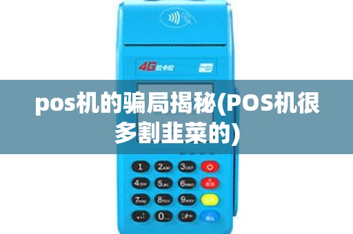 pos机的骗局揭秘(POS机很多割韭菜的) pos机的骗局揭秘(POS机很多割韭菜的)
