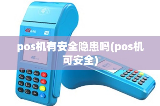 pos机有安全隐患吗(pos机可安全) pos机有安全隐患吗(pos机可安全)