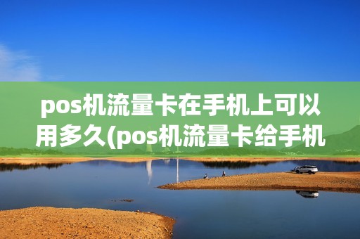 pos机流量卡在手机上可以用多久(pos机流量卡给手机用) pos机流量卡在手机上可以用多久(pos机流量卡给手机用)