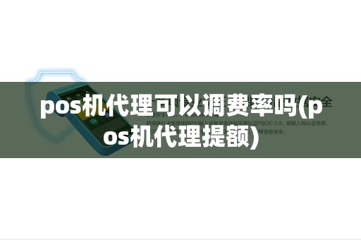 pos机代理可以调费率吗(pos机代理提额) pos机代理可以调费率吗(pos机代理提额)