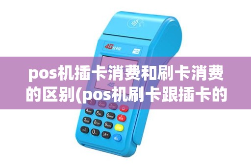 pos机插卡消费和刷卡消费的区别(pos机刷卡跟插卡的区别) pos机插卡消费和刷卡消费的区别(pos机刷卡跟插卡的区别)