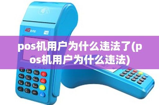 pos机用户为什么违法了(pos机用户为什么违法) pos机用户为什么违法了(pos机用户为什么违法)