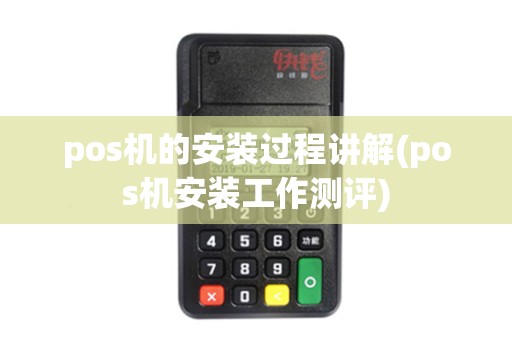 pos机的安装过程讲解(pos机安装工作测评) pos机的安装过程讲解(pos机安装工作测评)