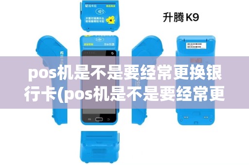 pos机是不是要经常更换银行卡(pos机是不是要经常更换) pos机是不是要经常更换银行卡(pos机是不是要经常更换)