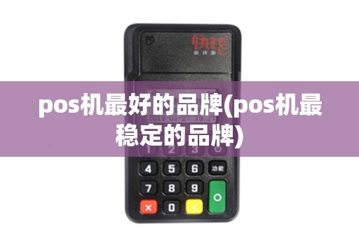 pos机最好的品牌(pos机最稳定的品牌) pos机最好的品牌(pos机最稳定的品牌)