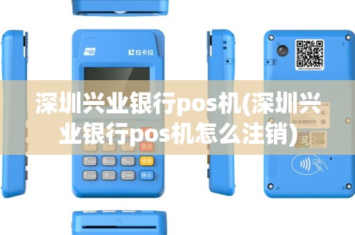 深圳兴业银行pos机(深圳兴业银行pos机怎么注销)