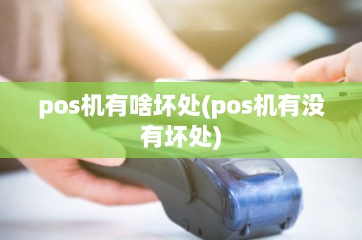 pos机有啥坏处(pos机有没有坏处) pos机有啥坏处(pos机有没有坏处)