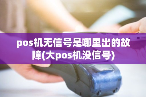 pos机无信号是哪里出的故障(大pos机没信号) pos机无信号是哪里出的故障(大pos机没信号)