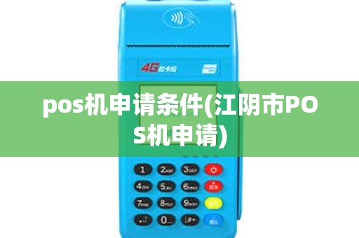 pos机申请条件(江阴市POS机申请) pos机申请条件(江阴市POS机申请)