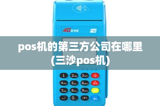 pos机的第三方公司在哪里(三沙pos机) pos机的第三方公司在哪里(三沙pos机)