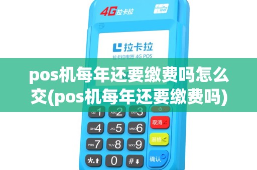 pos机每年还要缴费吗怎么交(pos机每年还要缴费吗) pos机每年还要缴费吗怎么交(pos机每年还要缴费吗)