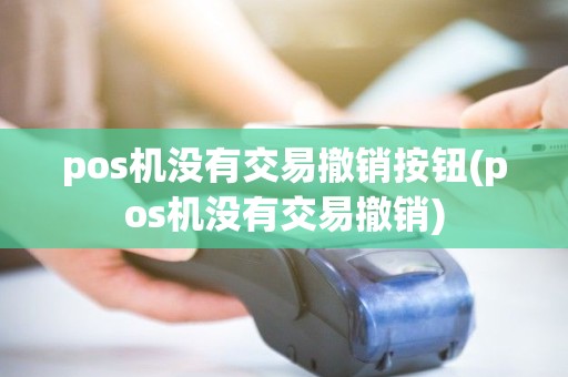 pos机没有交易撤销按钮(pos机没有交易撤销) pos机没有交易撤销按钮(pos机没有交易撤销)