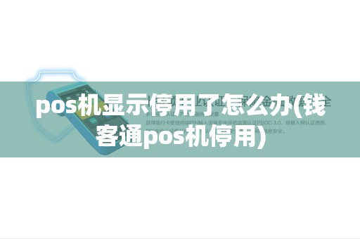 pos机显示停用了怎么办(钱客通pos机停用) pos机显示停用了怎么办(钱客通pos机停用)