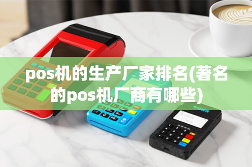 pos机的生产厂家排名(著名的pos机厂商有哪些) pos机的生产厂家排名(著名的pos机厂商有哪些)