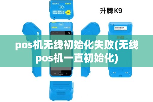 pos机无线初始化失败(无线pos机一直初始化) pos机无线初始化失败(无线pos机一直初始化)