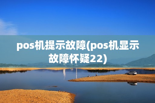 pos机提示故障(pos机显示故障怀疑22) pos机提示故障(pos机显示故障怀疑22)