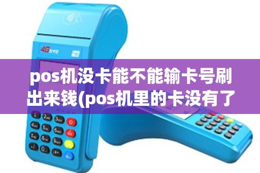 pos机没卡能不能输卡号刷出来钱(pos机里的卡没有了) pos机没卡能不能输卡号刷出来钱(pos机里的卡没有了)