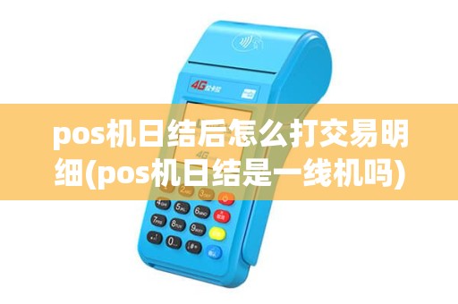 pos机日结后怎么打交易明细(pos机日结是一线机吗) pos机日结后怎么打交易明细(pos机日结是一线机吗)