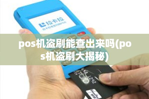 pos机盗刷能查出来吗(pos机盗刷大揭秘) pos机盗刷能查出来吗(pos机盗刷大揭秘)