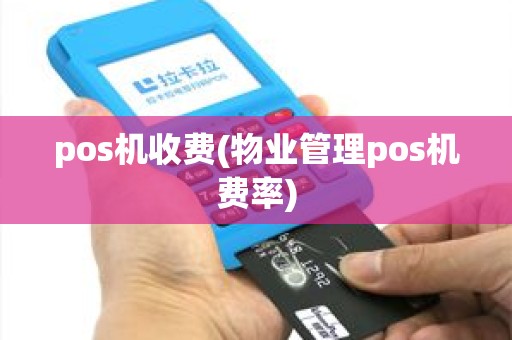pos机收费(物业管理pos机费率) pos机收费(物业管理pos机费率)