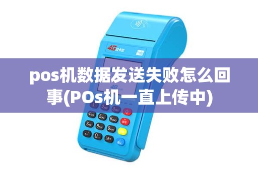 pos机数据发送失败怎么回事(POs机一直上传中) pos机数据发送失败怎么回事(POs机一直上传中)