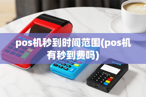 pos机秒到时间范围(pos机有秒到费吗) pos机秒到时间范围(pos机有秒到费吗)