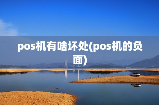 pos机有啥坏处(pos机的负面) pos机有啥坏处(pos机的负面)
