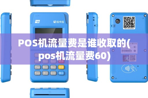 POS机流量费是谁收取的(pos机流量费60) POS机流量费是谁收取的(pos机流量费60)
