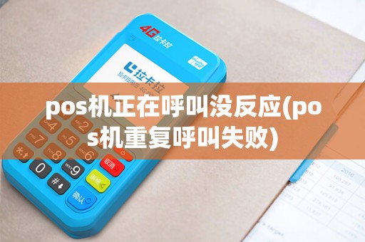 pos机正在呼叫没反应(pos机重复呼叫失败) pos机正在呼叫没反应(pos机重复呼叫失败)