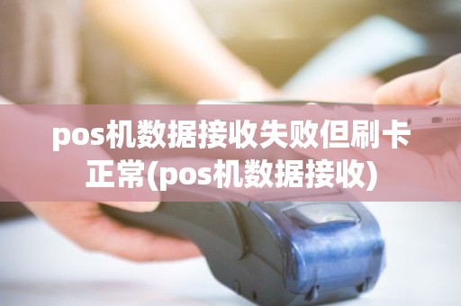 pos机数据接收失败但刷卡正常(pos机数据接收) pos机数据接收失败但刷卡正常(pos机数据接收)