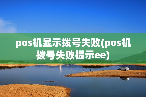 pos机显示拨号失败(pos机拨号失败提示ee) pos机显示拨号失败(pos机拨号失败提示ee)