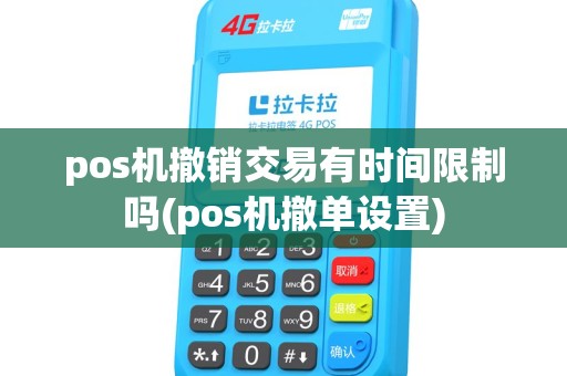 pos机撤销交易有时间限制吗(pos机撤单设置) pos机撤销交易有时间限制吗(pos机撤单设置)