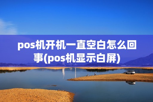 pos机开机一直空白怎么回事(pos机显示白屏)
