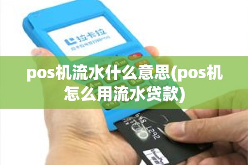 pos机流水什么意思(pos机怎么用流水贷款)