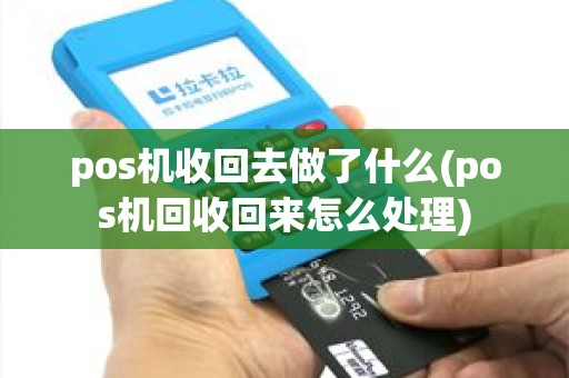pos机收回去做了什么(pos机回收回来怎么处理)