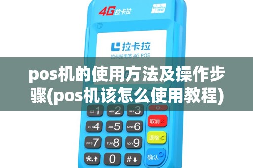 pos机的使用方法及操作步骤(pos机该怎么使用教程)